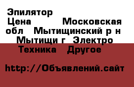 Эпилятор braun silk epil 7 › Цена ­ 800 - Московская обл., Мытищинский р-н, Мытищи г. Электро-Техника » Другое   